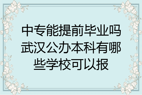中专能提前毕业吗武汉公办本科有哪些学校可以报