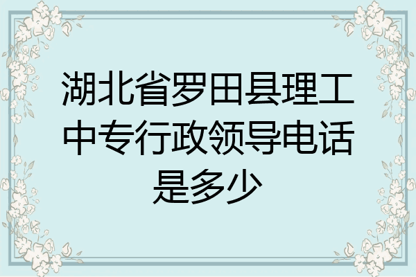 湖北省罗田县理工中专行政领导电话是多少