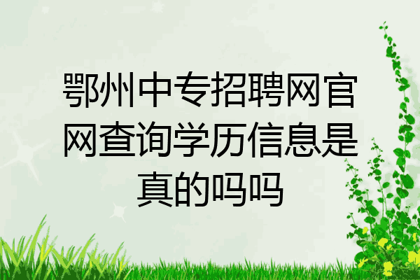 鄂州中专招聘网官网查询学历信息是真的吗吗