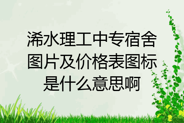 浠水理工中专宿舍图片及价格表图标是什么意思啊