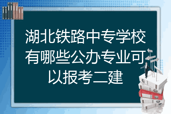 湖北铁路中专学校有哪些公办专业可以报考二建