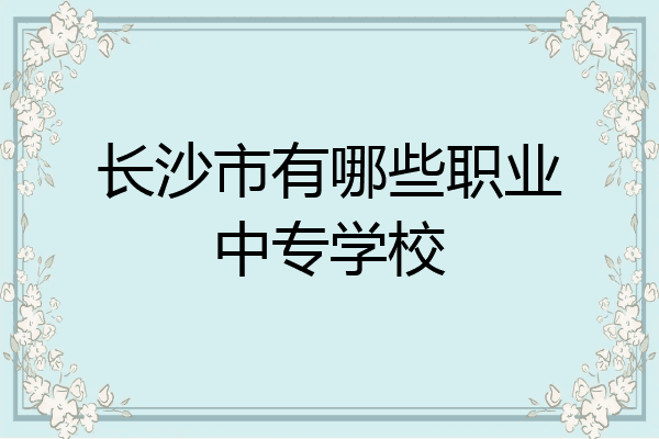 长沙市有哪些职业中专学校