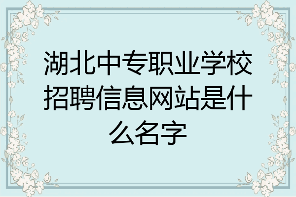 湖北中专职业学校招聘信息网站是什么名字