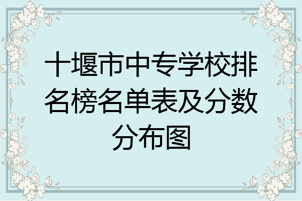 十堰市中专学校排名榜名单表及分数分布图