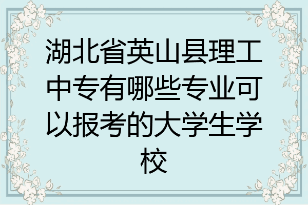 湖北省英山县理工中专有哪些专业可以报考的大学生学校