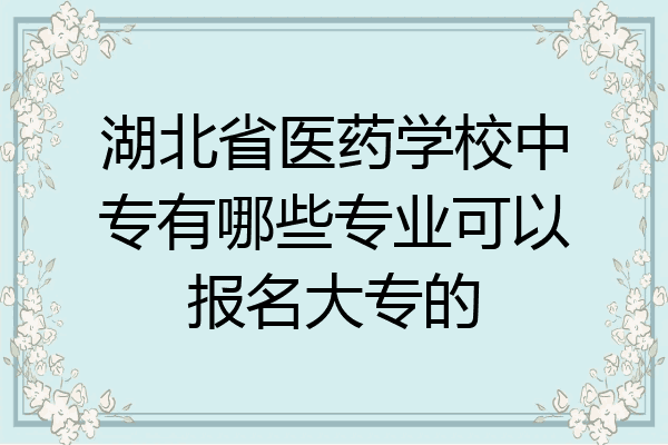 湖北省医药学校中专有哪些专业可以报名大专的