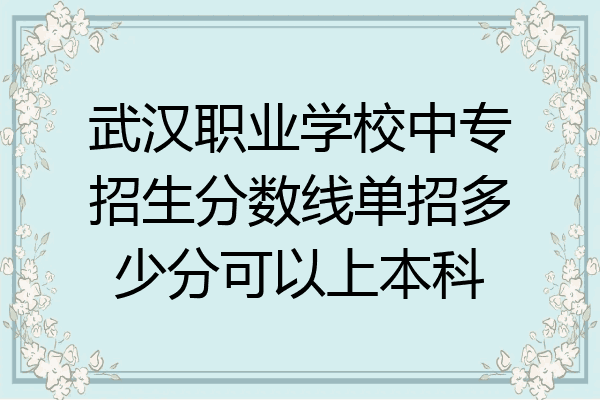 武汉职业学校中专招生分数线单招多少分可以上本科
