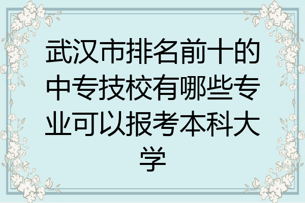 武汉市排名前十的中专技校有哪些专业可以报考本科大学
