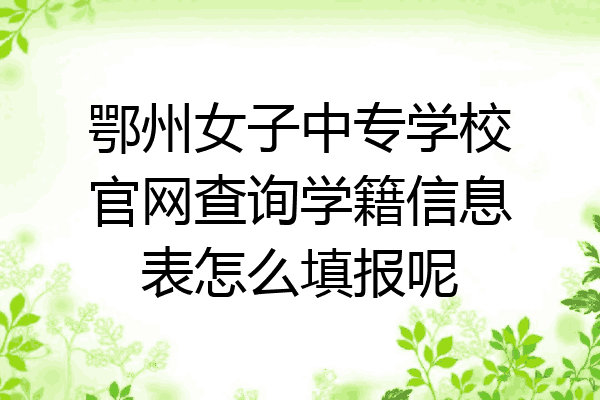 鄂州女子中专学校官网查询学籍信息表怎么填报呢