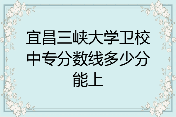 宜昌三峡大学卫校中专分数线多少分能上