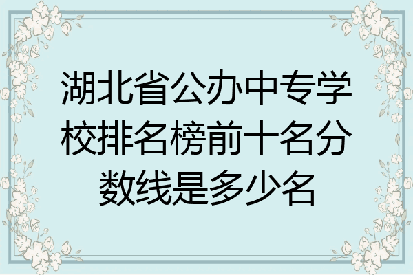 湖北省公办中专学校排名榜前十名分数线是多少名