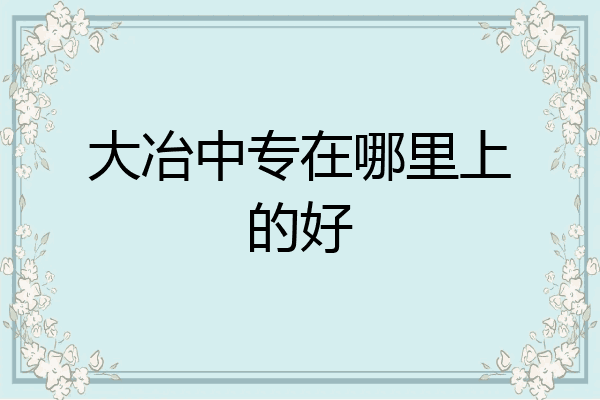 大冶中专在哪里上的好