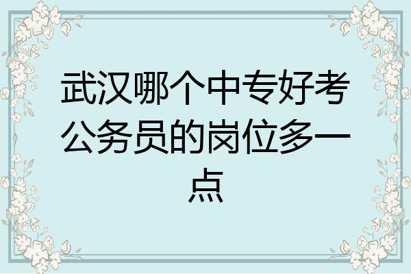 武汉哪个中专好考公务员的岗位多一点