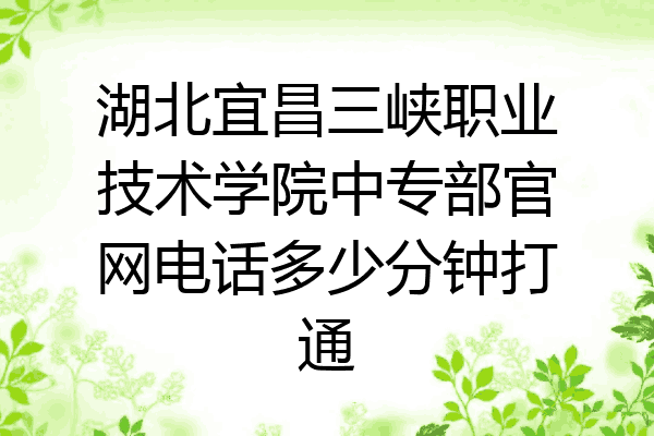 湖北宜昌三峡职业技术学院中专部官网电话多少分钟打通