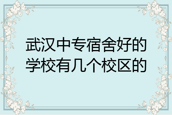 武汉中专宿舍好的学校有几个校区的