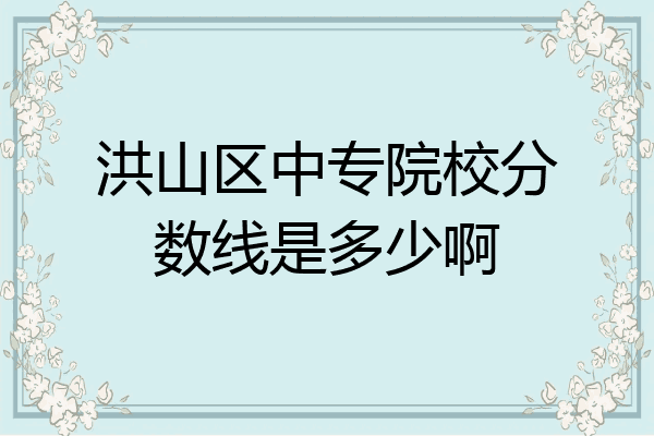洪山区中专院校分数线是多少啊