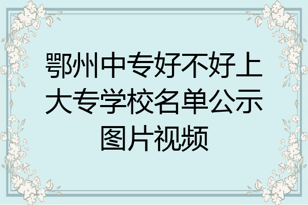 鄂州中专好不好上大专学校名单公示图片视频