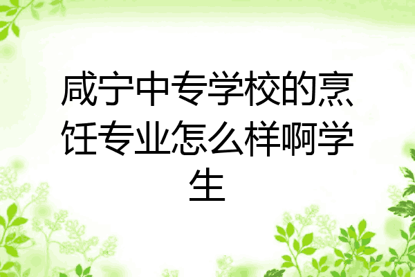 咸宁中专学校的烹饪专业怎么样啊学生
