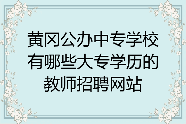 黄冈公办中专学校有哪些大专学历的教师招聘网站