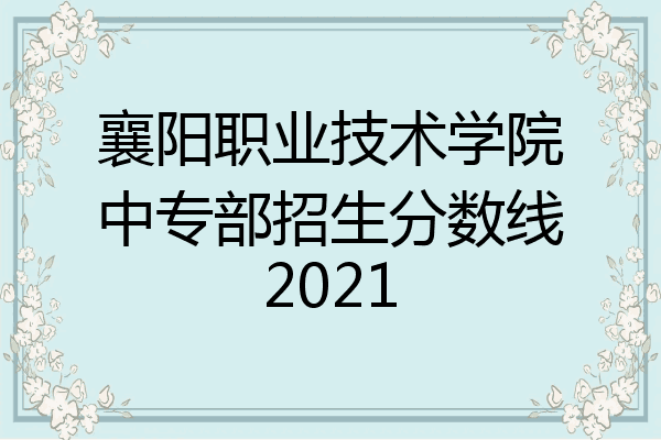 襄阳职业技术学院中专部招生分数线2021