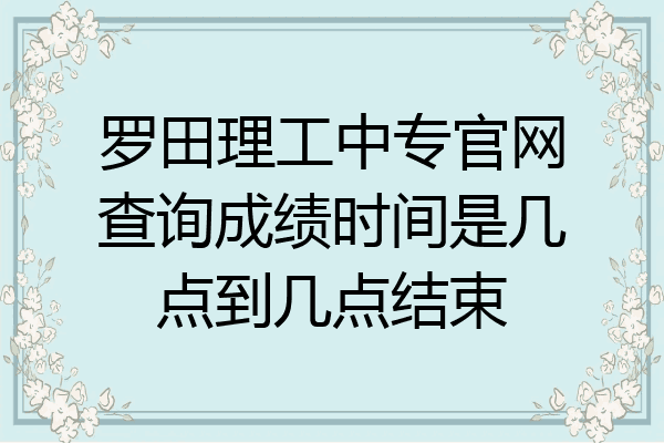 罗田理工中专官网查询成绩时间是几点到几点结束