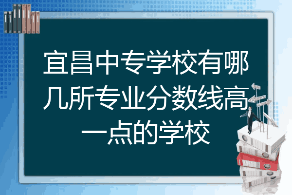 宜昌中专学校有哪几所专业分数线高一点的学校