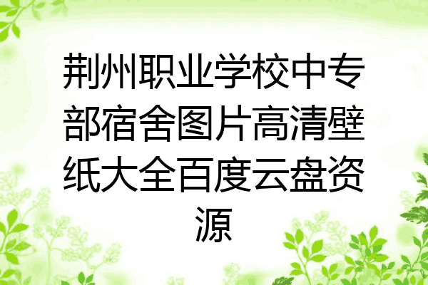 荆州职业学校中专部宿舍图片高清壁纸大全百度云盘资源