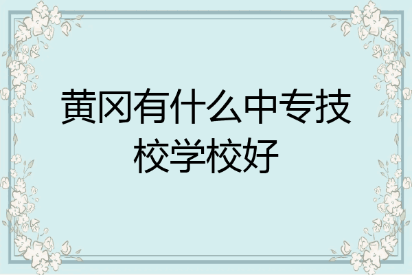 黄冈有什么中专技校学校好
