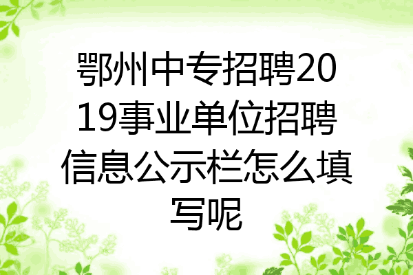 鄂州中专招聘2019事业单位招聘信息公示栏怎么填写呢
