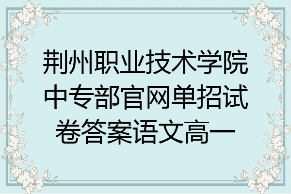 荆州职业技术学院中专部官网单招试卷答案语文高一