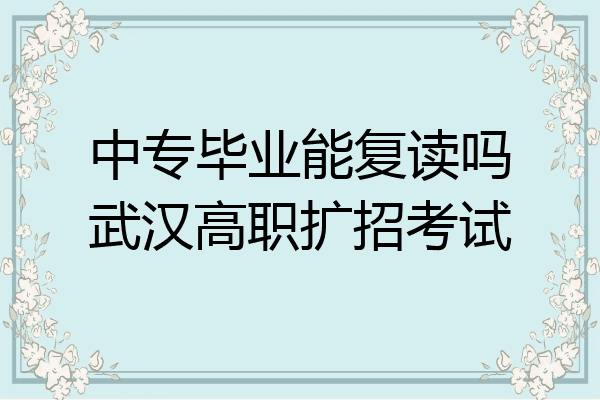 中专毕业能复读吗武汉高职扩招考试