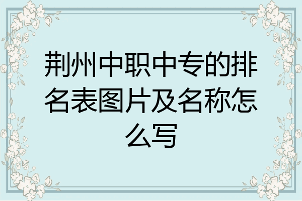 荆州中职中专的排名表图片及名称怎么写