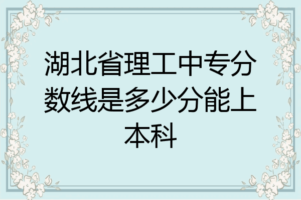 湖北省理工中专分数线是多少分能上本科