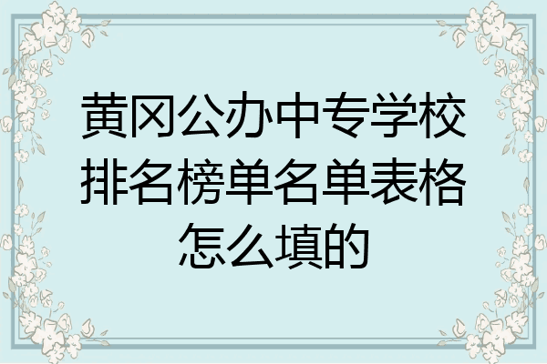 黄冈公办中专学校排名榜单名单表格怎么填的