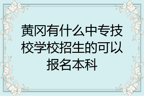 黄冈有什么中专技校学校招生的可以报名本科