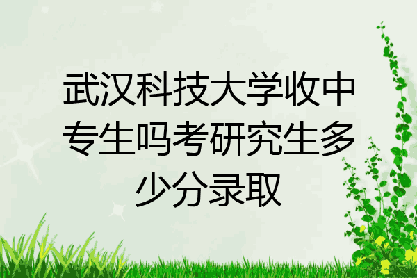 武汉科技大学收中专生吗考研究生多少分录取