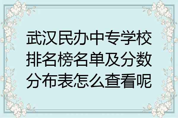 武汉民办中专学校排名榜名单及分数分布表怎么查看呢