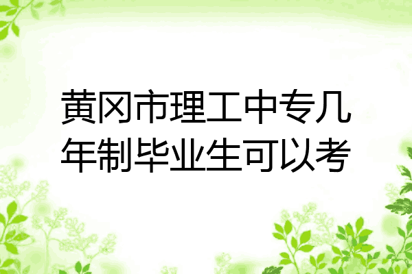 黄冈市理工中专几年制毕业生可以考