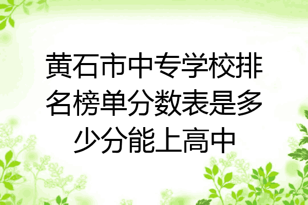 黄石市中专学校排名榜单分数表是多少分能上高中
