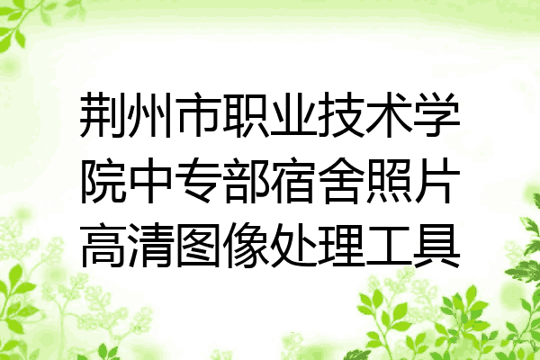 荆州市职业技术学院中专部宿舍照片高清图像处理工具