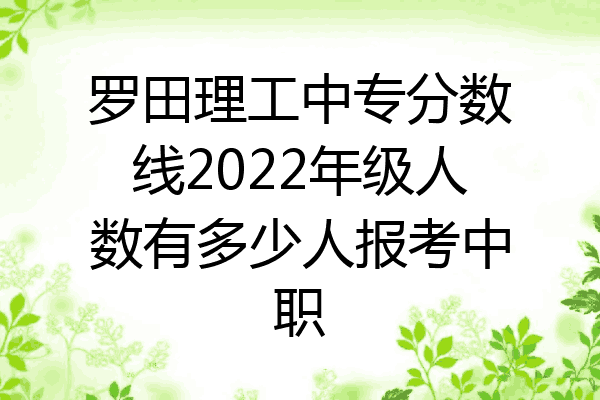 罗田理工中专分数线2022年级人数有多少人报考中职