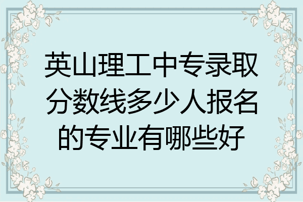 英山理工中专录取分数线多少人报名的专业有哪些好