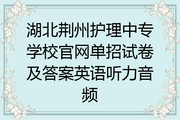 湖北荆州护理中专学校官网单招试卷及答案英语听力音频