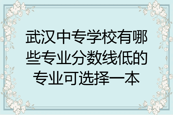 武汉中专学校有哪些专业分数线低的专业可选择一本
