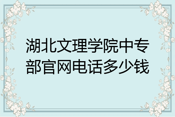 湖北文理学院中专部官网电话多少钱