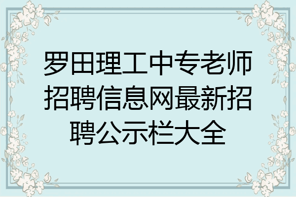 罗田理工中专老师招聘信息网最新招聘公示栏大全