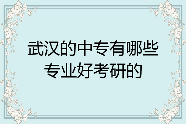 武汉的中专有哪些专业好考研的
