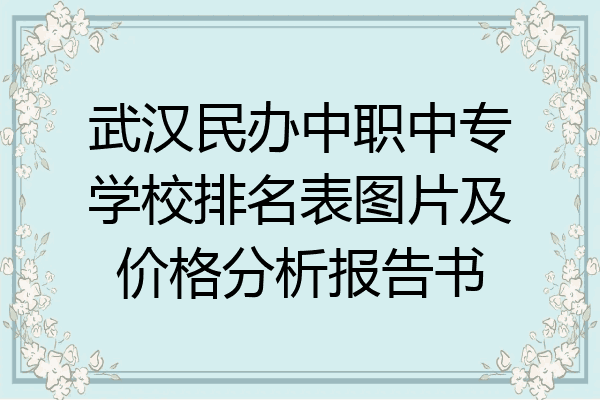 武汉民办中职中专学校排名表图片及价格分析报告书