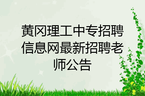 黄冈理工中专招聘信息网最新招聘老师公告