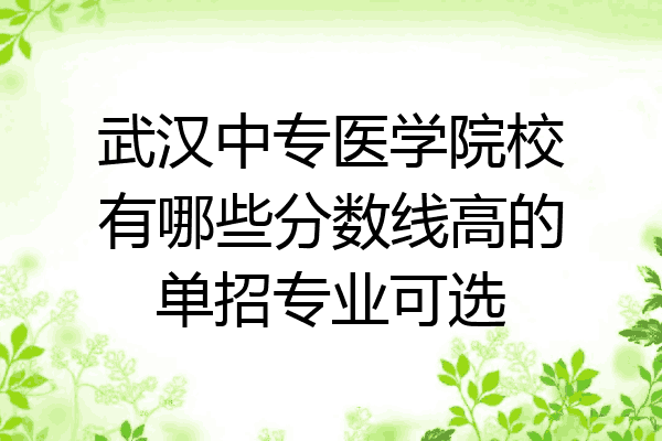 武汉中专医学院校有哪些分数线高的单招专业可选